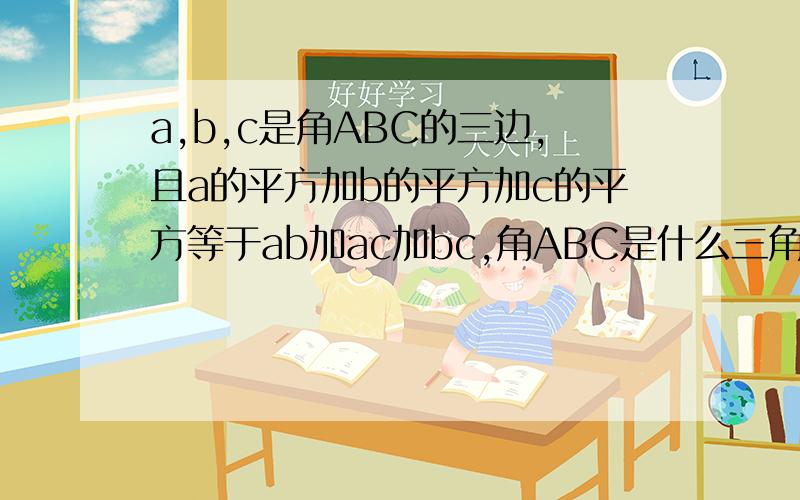 a,b,c是角ABC的三边,且a的平方加b的平方加c的平方等于ab加ac加bc,角ABC是什么三角形?