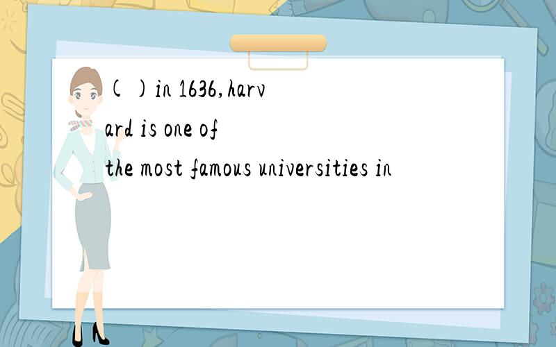 ()in 1636,harvard is one of the most famous universities in