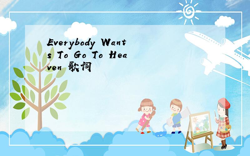 Everybody Wants To Go To Heaven 歌词