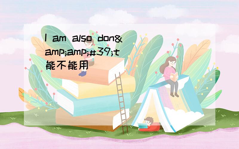 I am also don&amp;#39;t 能不能用