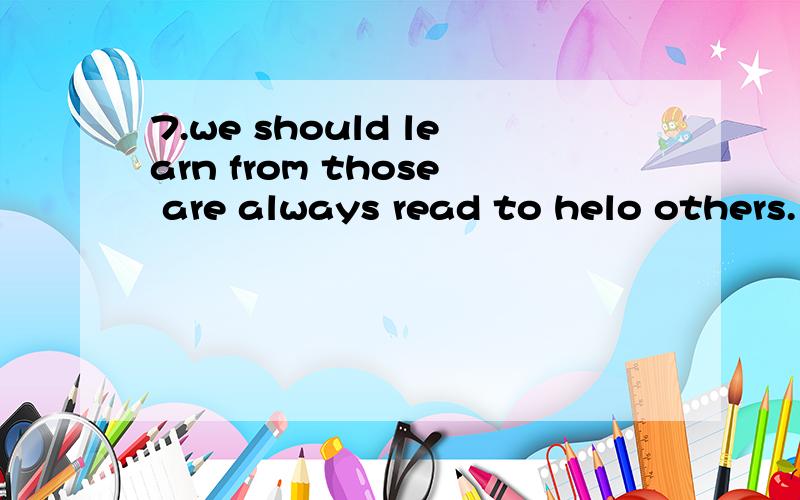 7.we should learn from those are always read to helo others.