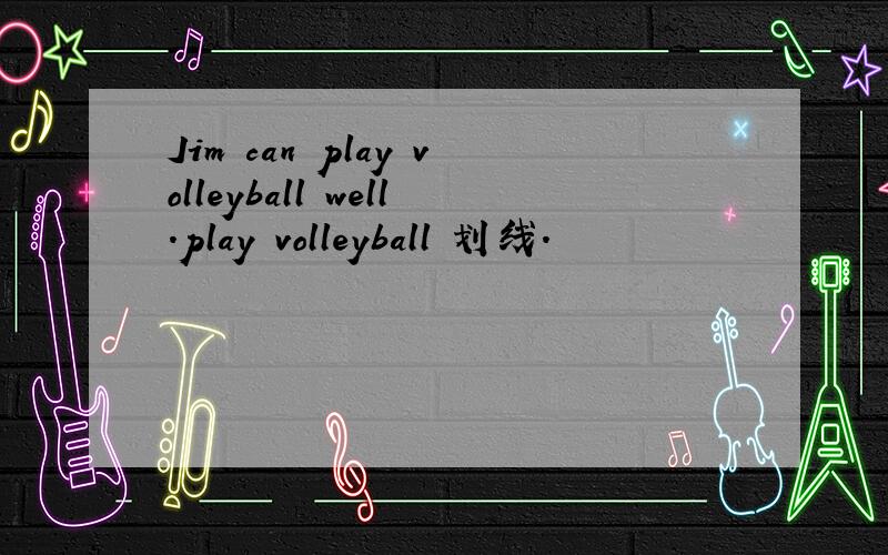 Jim can play volleyball well.play volleyball 划线.