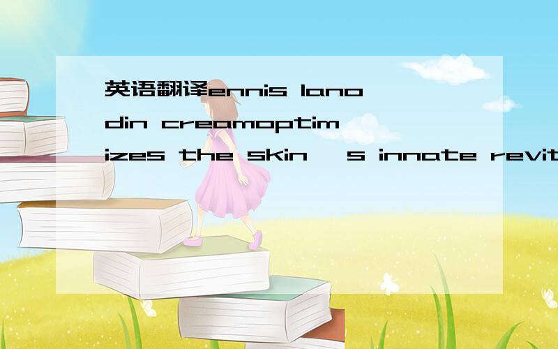英语翻译ennis lanodin creamoptimizes the skin 's innate revitali