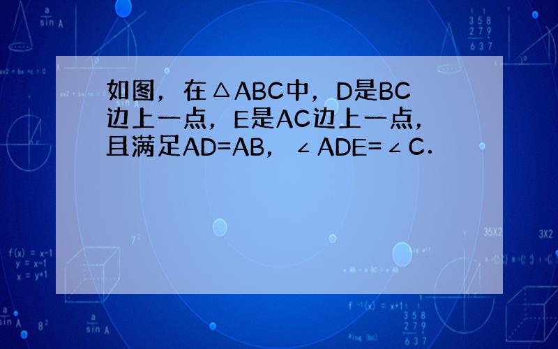 如图，在△ABC中，D是BC边上一点，E是AC边上一点，且满足AD=AB，∠ADE=∠C．