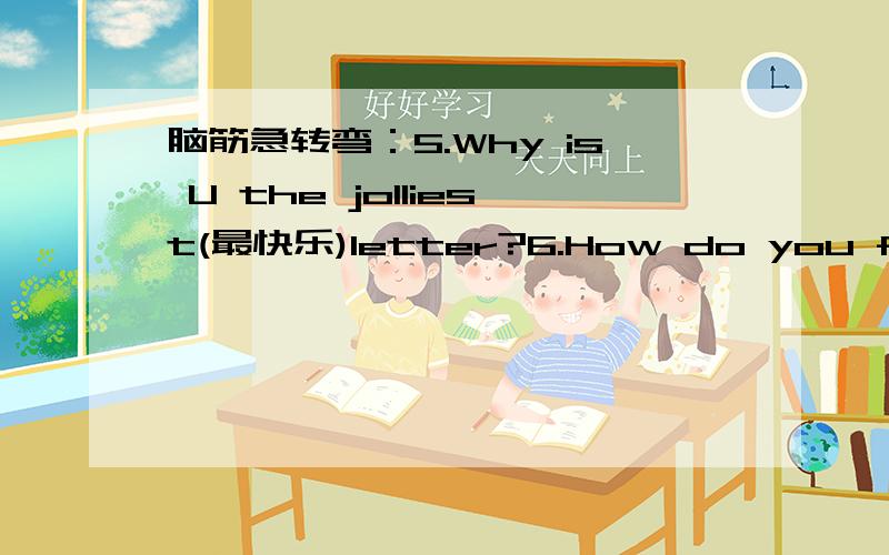 脑筋急转弯：5.Why is U the jolliest(最快乐)letter?6.How do you feel(触