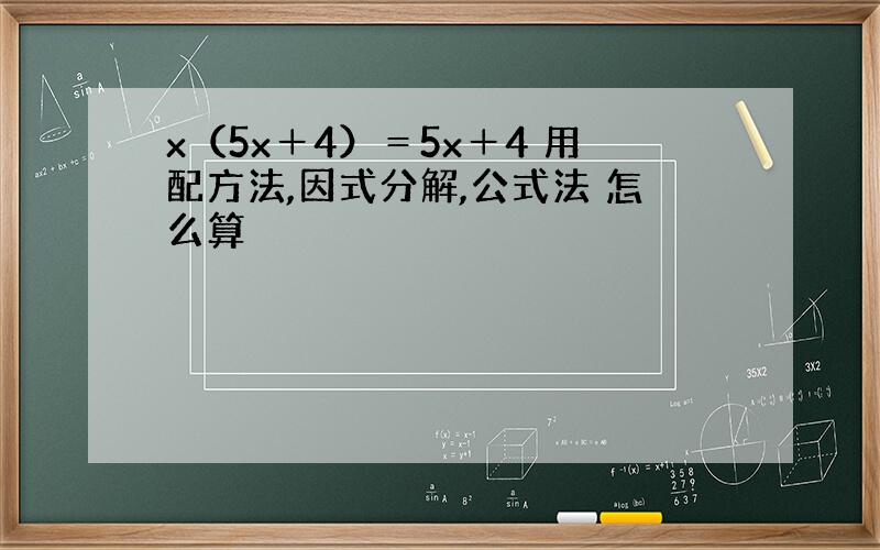 x（5x＋4）＝5x＋4 用配方法,因式分解,公式法 怎么算