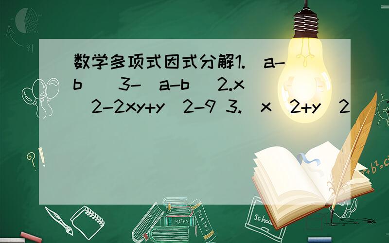 数学多项式因式分解1.(a-b)^3-(a-b) 2.x^2-2xy+y^2-9 3.(x^2+y^2)^2-4x^2y