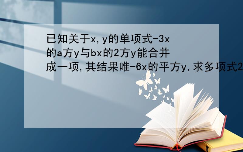 已知关于x,y的单项式-3x的a方y与bx的2方y能合并成一项,其结果唯-6x的平方y,求多项式2(-4a的平方+1)-
