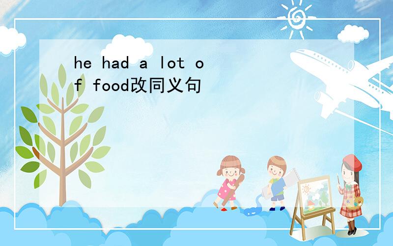 he had a lot of food改同义句