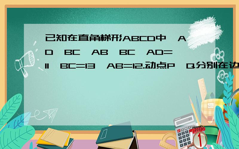 已知在直角梯形ABCD中,AD‖BC,AB⊥BC,AD=11,BC=13,AB=12.动点P、Q分别在边AD和BC上,且