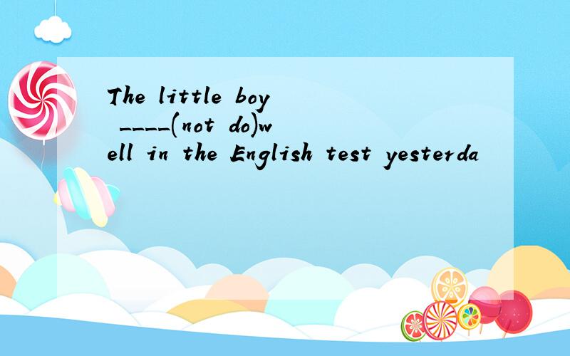 The little boy ____(not do)well in the English test yesterda