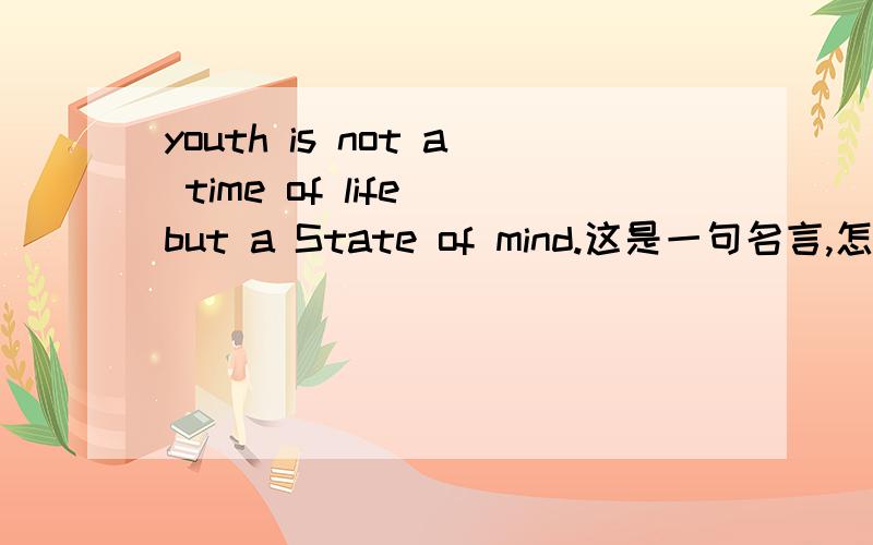 youth is not a time of life but a State of mind.这是一句名言,怎么理解它