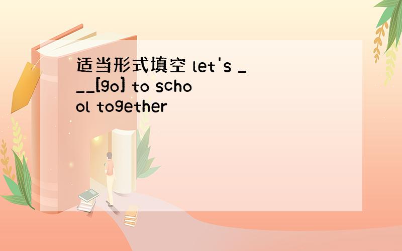 适当形式填空 let's ___[go] to school together