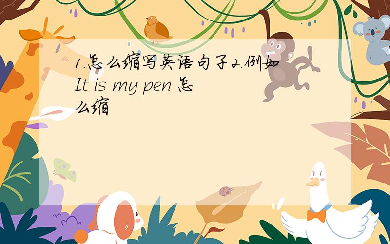 1.怎么缩写英语句子2.例如It is my pen 怎么缩