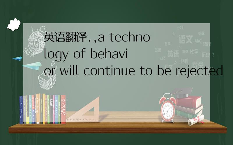 英语翻译.,a technology of behavior will continue to be rejected