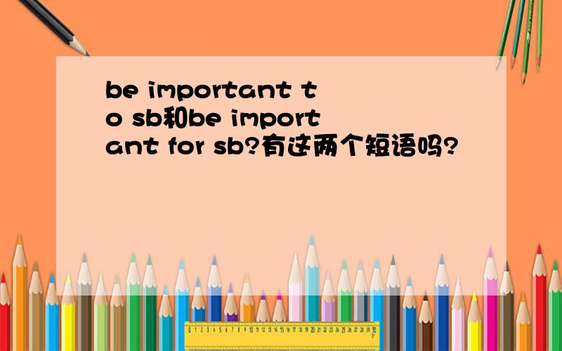 be important to sb和be important for sb?有这两个短语吗?