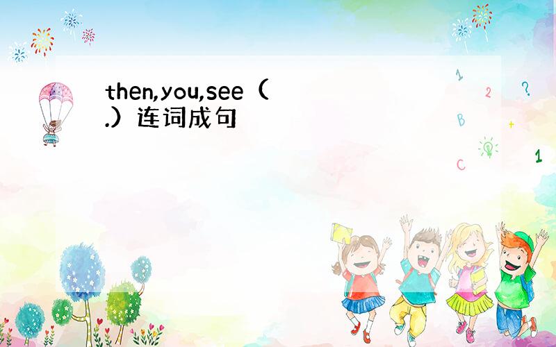 then,you,see（ .）连词成句