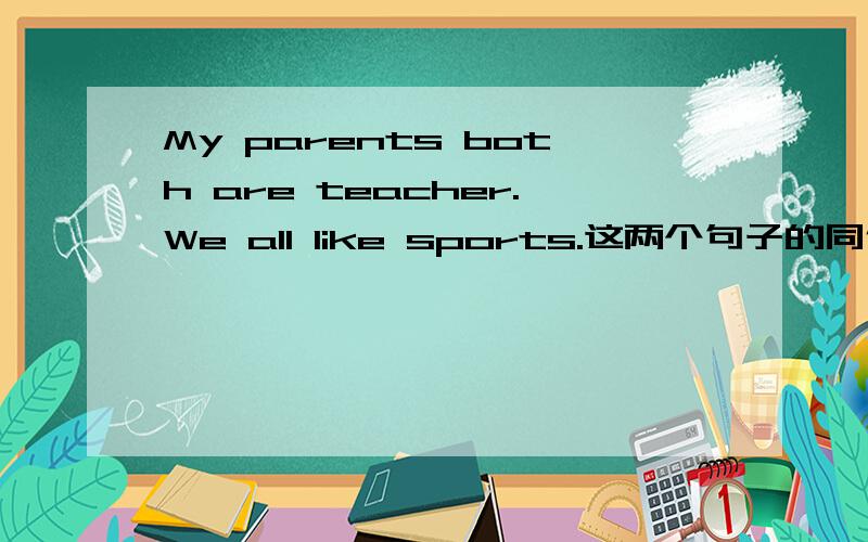 My parents both are teacher.We all like sports.这两个句子的同位语是什么.