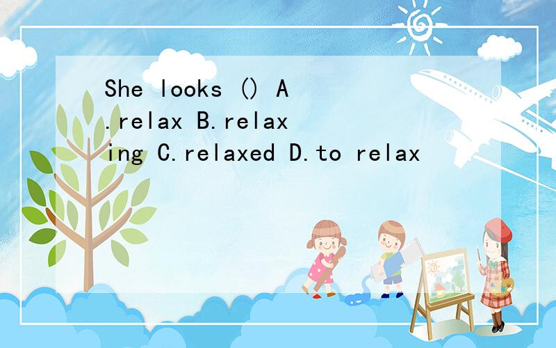 She looks () A.relax B.relaxing C.relaxed D.to relax
