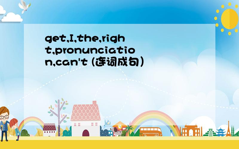 get,I,the,right,pronunciation,can't (连词成句）