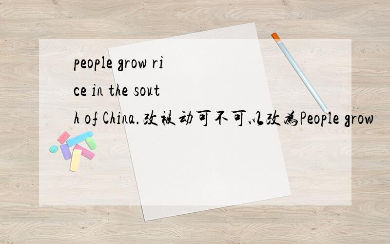 people grow rice in the south of China.改被动可不可以改为People grow