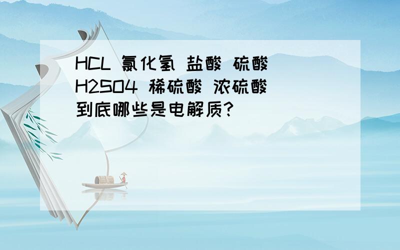 HCL 氯化氢 盐酸 硫酸 H2SO4 稀硫酸 浓硫酸 到底哪些是电解质?