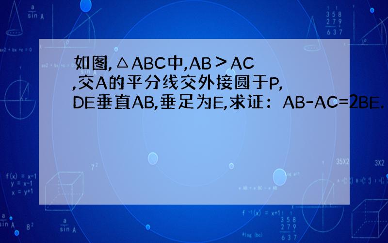 如图,△ABC中,AB＞AC,交A的平分线交外接圆于P,DE垂直AB,垂足为E,求证：AB-AC=2BE.