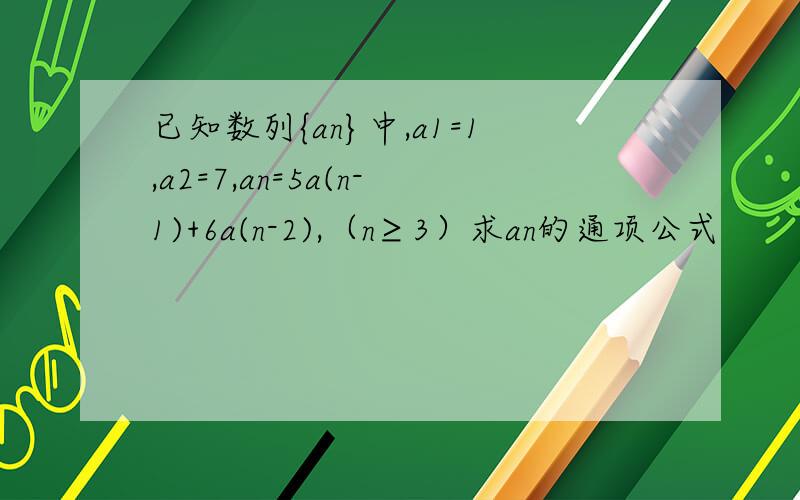 已知数列{an}中,a1=1,a2=7,an=5a(n-1)+6a(n-2),（n≥3）求an的通项公式