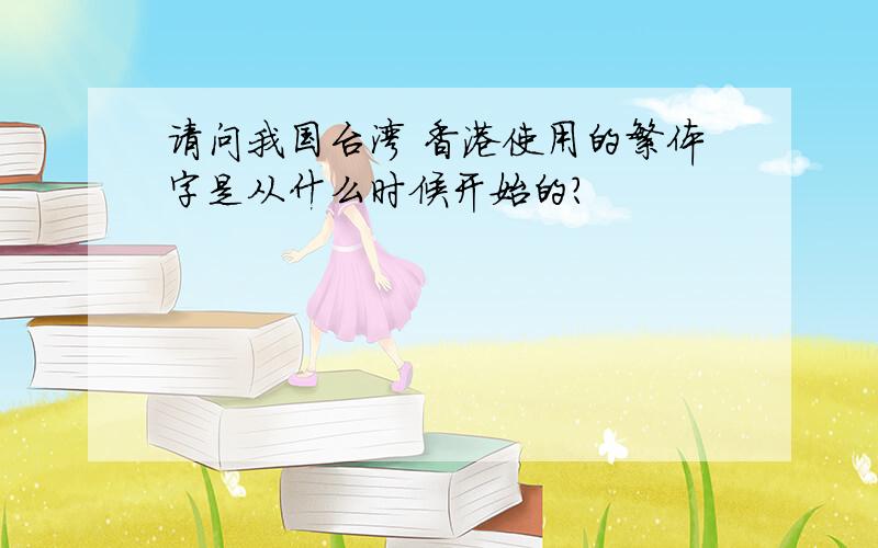请问我国台湾 香港使用的繁体字是从什么时候开始的?
