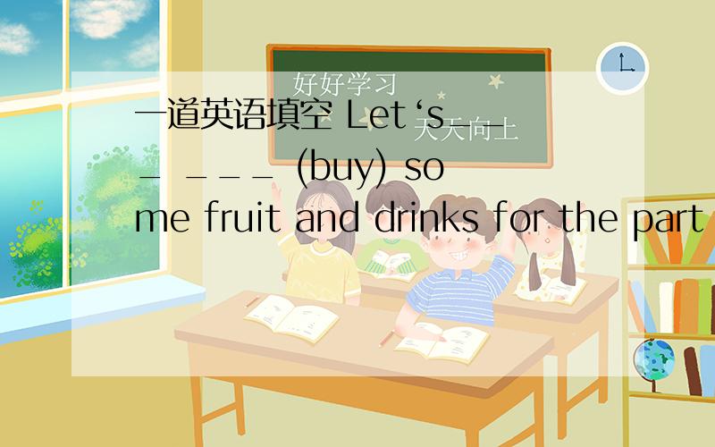 一道英语填空 Let‘s___ ___ (buy) some fruit and drinks for the part