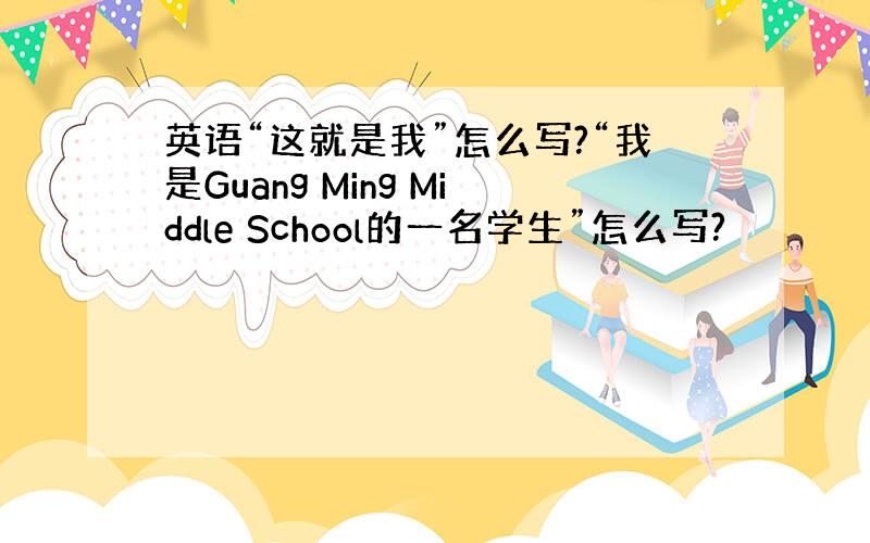 英语“这就是我”怎么写?“我是Guang Ming Middle School的一名学生”怎么写?