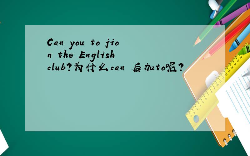 Can you to jion the English club?为什么can 后加to呢?