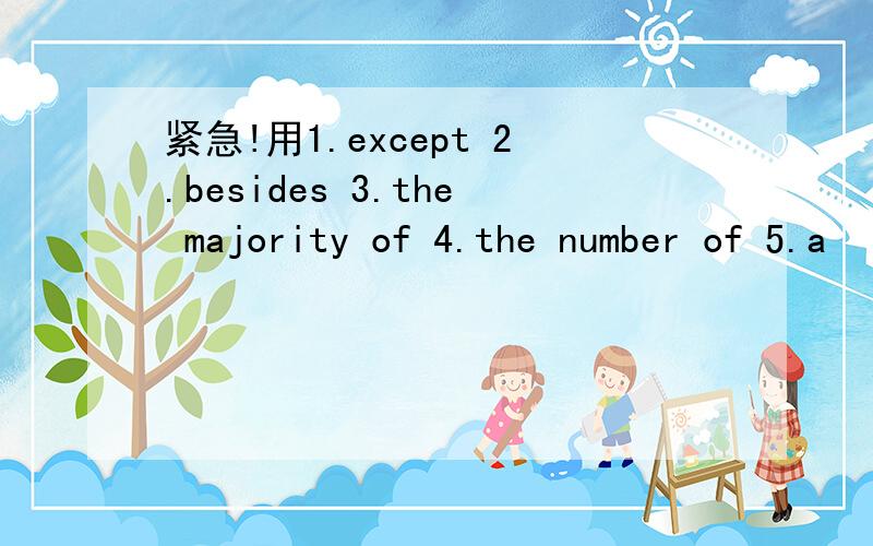 紧急!用1.except 2.besides 3.the majority of 4.the number of 5.a