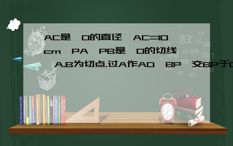 AC是⊙O的直径,AC=10cm,PA,PB是⊙O的切线,A.B为切点.过A作AD⊥BP,交BP于D点,连接AB,BC.
