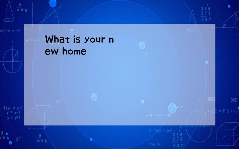 What is your new home