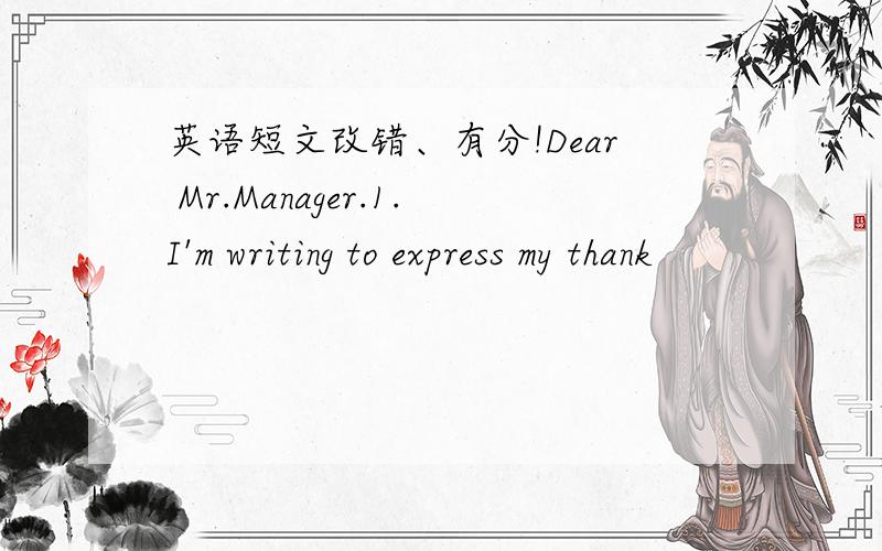 英语短文改错、有分!Dear Mr.Manager.1.I'm writing to express my thank