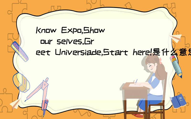 Know Expo,Show our selves.Greet Universiade,Start here!是什么意思