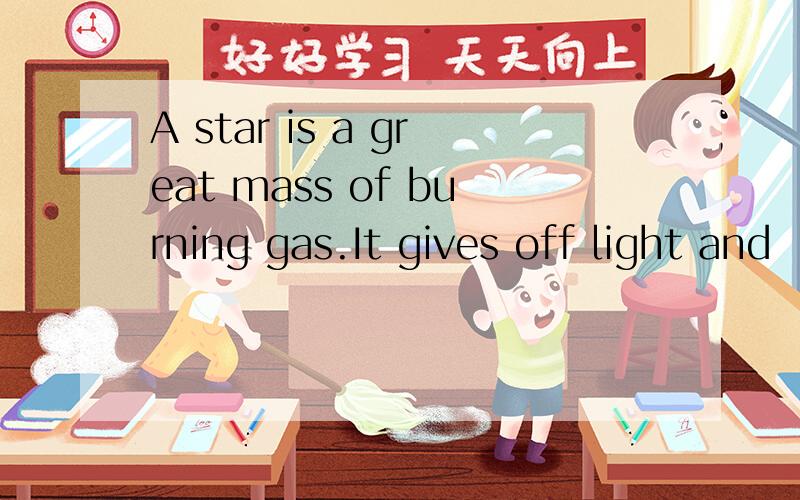 A star is a great mass of burning gas.It gives off light and
