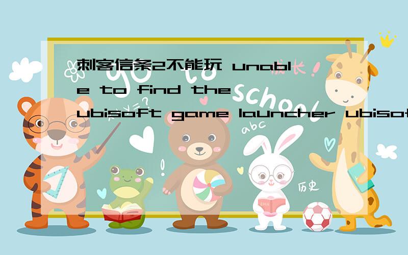 刺客信条2不能玩 unable to find the ubisoft game launcher ubisoft ga