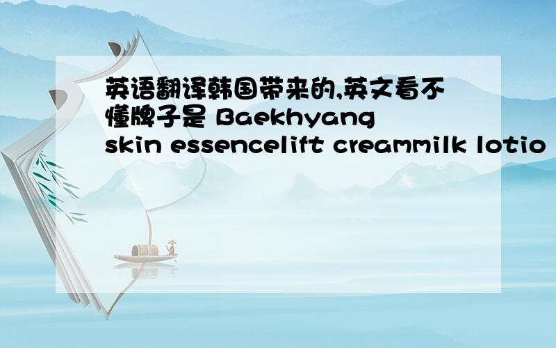 英语翻译韩国带来的,英文看不懂牌子是 Baekhyangskin essencelift creammilk lotio