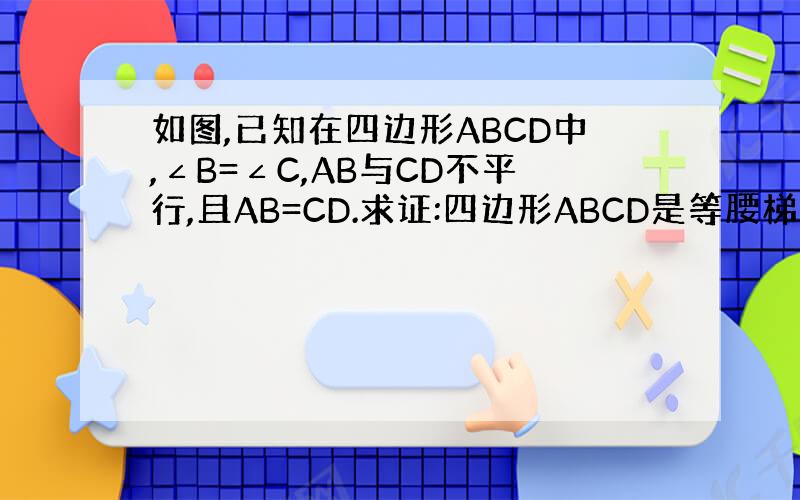 如图,已知在四边形ABCD中,∠B=∠C,AB与CD不平行,且AB=CD.求证:四边形ABCD是等腰梯形