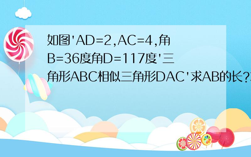 如图'AD=2,AC=4,角B=36度角D=117度'三角形ABC相似三角形DAC'求AB的长?求