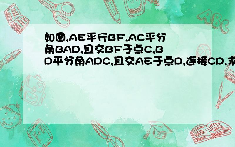 如图,AE平行BF,AC平分角BAD,且交BF于点C,BD平分角ADC,且交AE于点D,连接CD,求证：四边形ABCD是