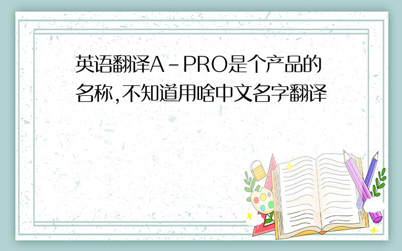 英语翻译A-PRO是个产品的名称,不知道用啥中文名字翻译