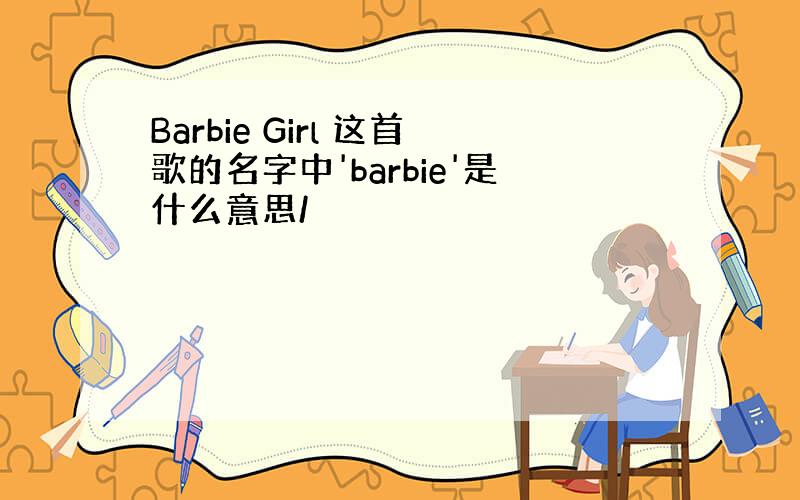 Barbie Girl 这首歌的名字中'barbie'是什么意思/
