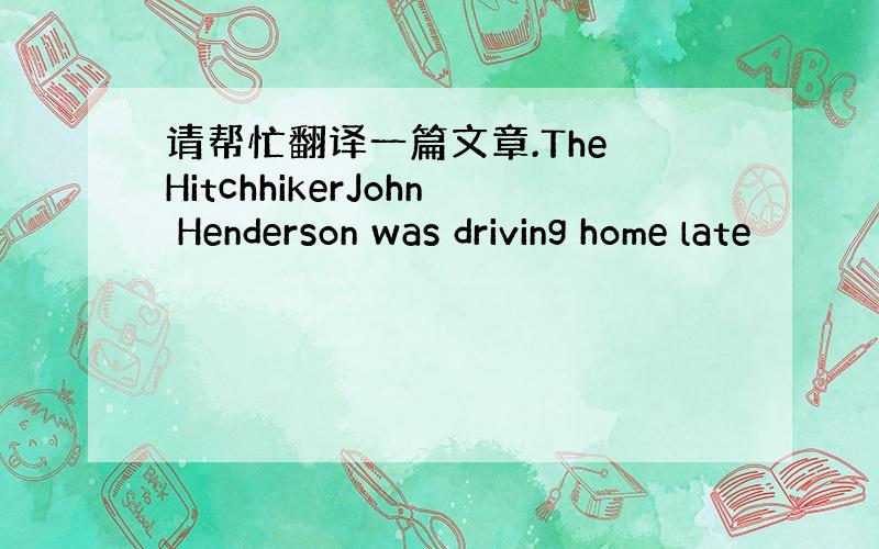 请帮忙翻译一篇文章.The HitchhikerJohn Henderson was driving home late