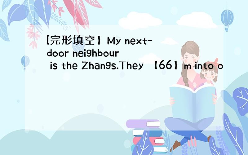 [完形填空】My next-door neighbour is the Zhangs.They 【66】m into o
