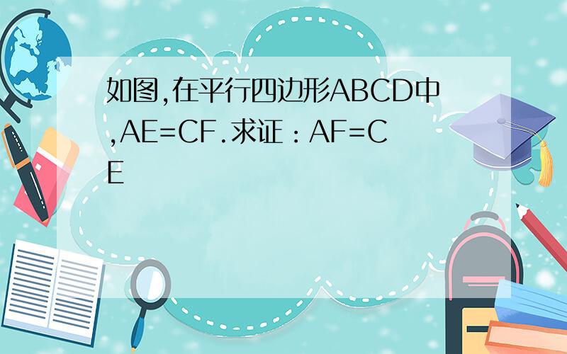 如图,在平行四边形ABCD中,AE=CF.求证：AF=CE