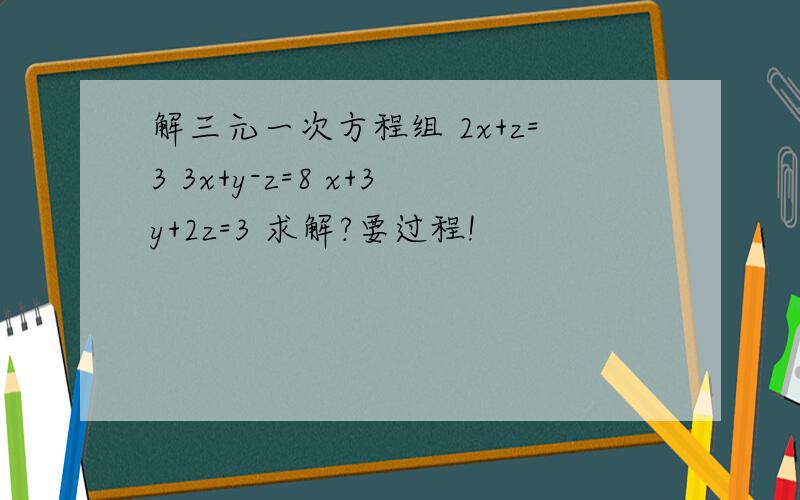 解三元一次方程组 2x+z=3 3x+y-z=8 x+3y+2z=3 求解?要过程!