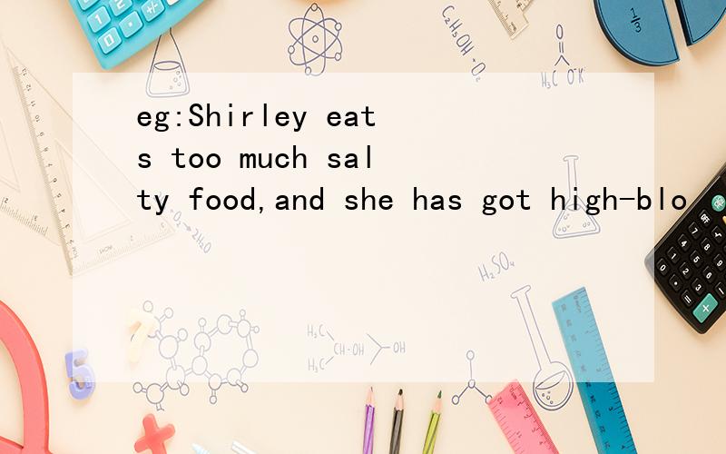 eg:Shirley eats too much salty food,and she has got high-blo